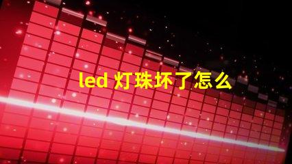 led 灯珠坏了怎么办